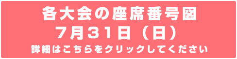 各大会の座席番号図 7月31日（日）